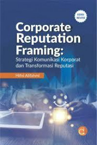 Image of CORPORATE Reputation Framing : strategi komunikasi korporat dan transformasi reputasi