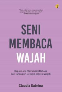 Image of Seni Membaca Wajah : Bagaimana Memahami Bahasa Dan Tanda Dari Setiap Ekspresi Wajah