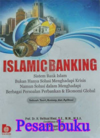 Image of Islamic Banking : Sistem Bank Islam Bukan Hanya Solusi Dalam Mengahadapi Berbagai Persoalan Perbankan Dan Ekonomi Global (Sebuah Teori, Konsep, Dan Aplikasi)
